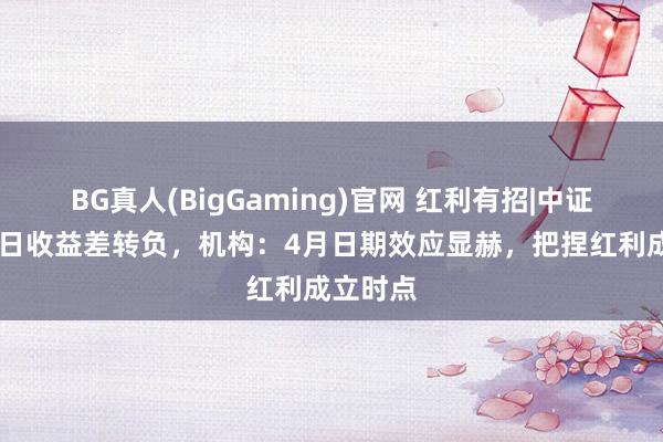 BG真人(BigGaming)官网 红利有招|中证红利40日收益差转负，机构：4月日期效应显赫，把捏红利成立时点