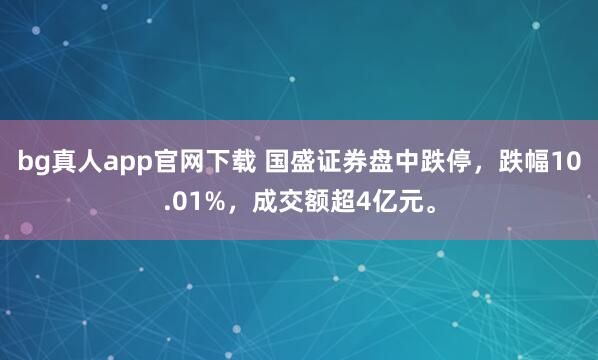 bg真人app官网下载 国盛证券盘中跌停，跌幅10.01%，<a href=
