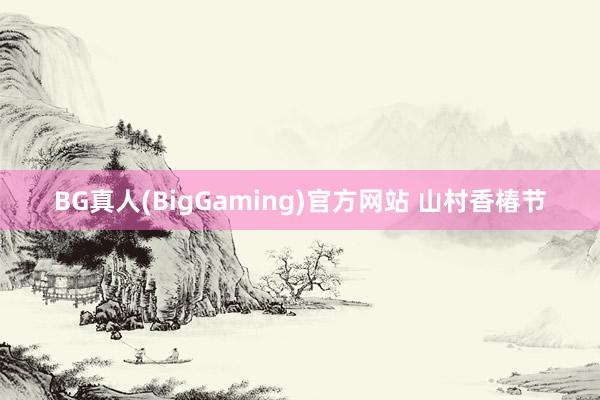 BG真人(BigGaming)官方网站 山村香椿节