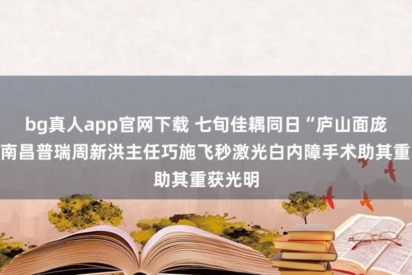 bg真人app官网下载 七旬佳耦同日“庐山面庞目”，<a href=