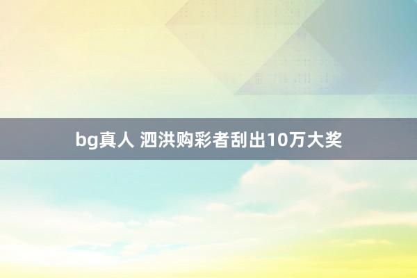 bg真人 泗洪购彩者刮出10万大奖