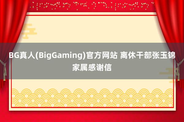 BG真人(BigGaming)官方网站 离休干部张玉锦家属感谢信