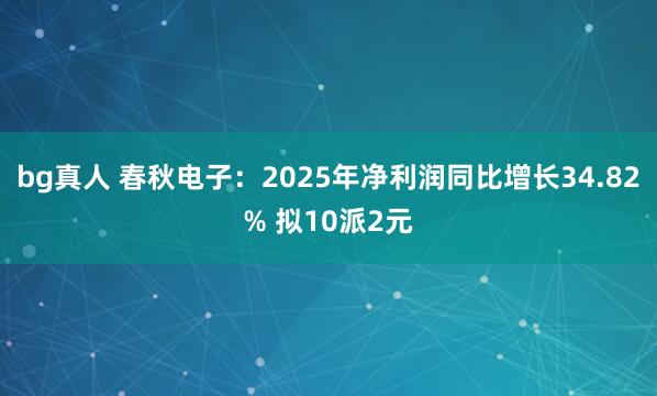 bg真人 春秋电子：2025年净利润同比增长34.82% 拟10派2元