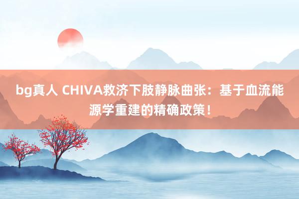 bg真人 CHIVA救济下肢静脉曲张：基于血流能源学重建的精确政策！