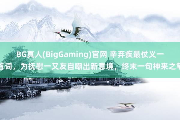 BG真人(BigGaming)官网 辛弃疾最仗义一首词，为抚慰一又友自嘲出新意境，终末一句神来之笔
