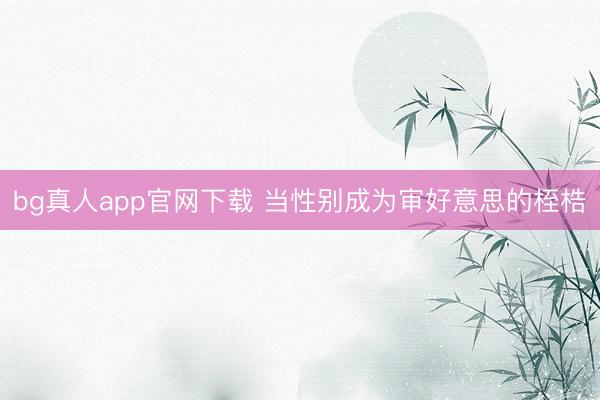 bg真人app官网下载 当性别成为审好意思的桎梏