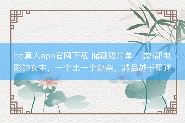 bg真人app官网下载 储藏级片单：这5部电影的女主，一个比一个复杂，越品越千里迷