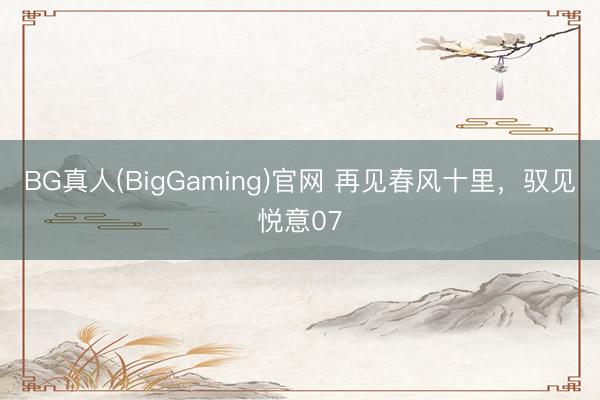 BG真人(BigGaming)官网 再见春风十里，驭见悦意07