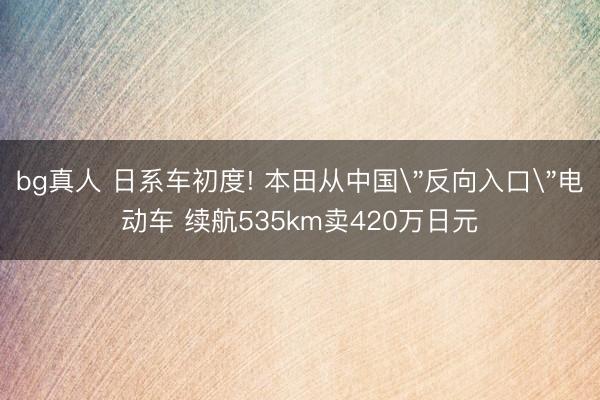 bg真人 日系车初度! 本田从中国